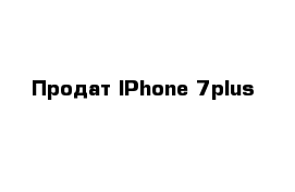 Продат IPhone 7plus